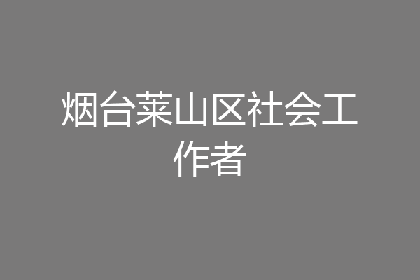 烟台莱山区社会工作者