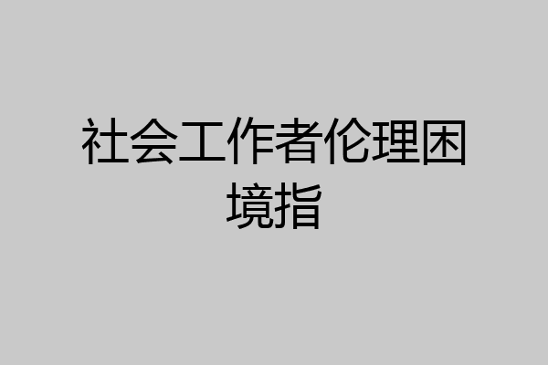 社会工作者伦理困境指