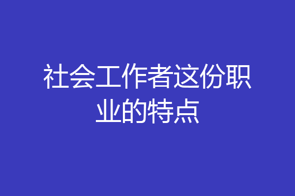社会工作者这份职业的特点