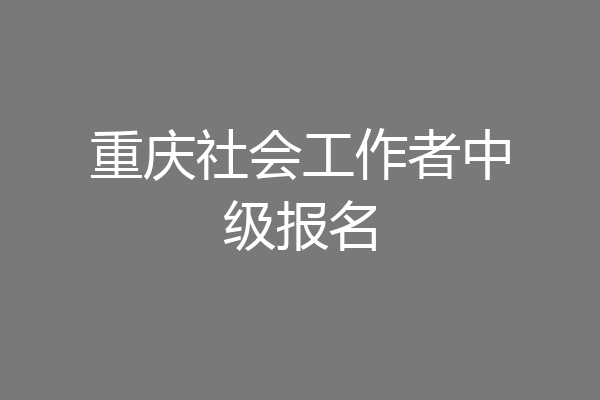 重庆社会工作者中级报名
