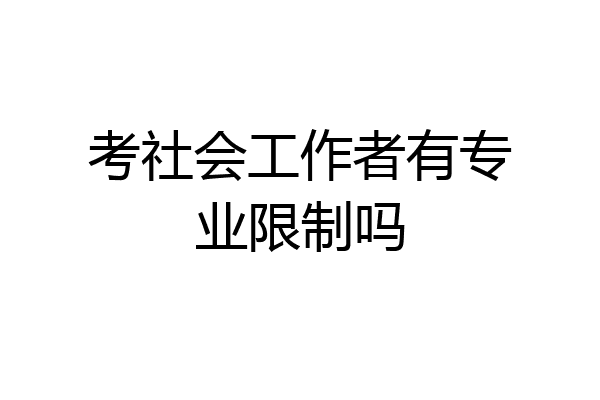 考社会工作者有专业限制吗