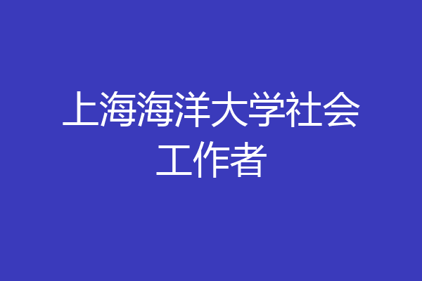 上海海洋大学社会工作者