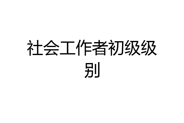 社会工作者初级级别