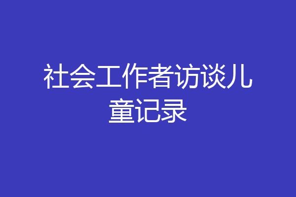 社会工作者访谈儿童记录