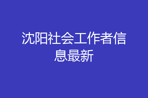 沈阳社会工作者信息最新