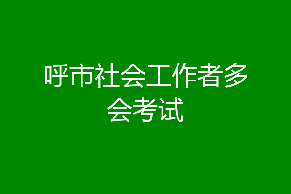 呼市社会工作者多会考试