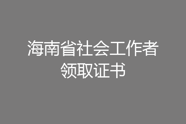 海南省社会工作者领取证书