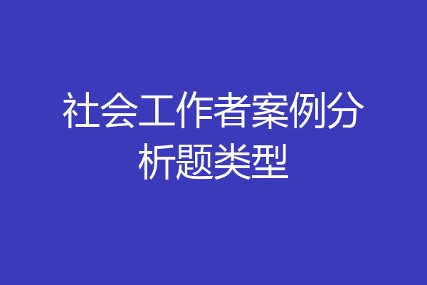 社会工作者案例分析题类型