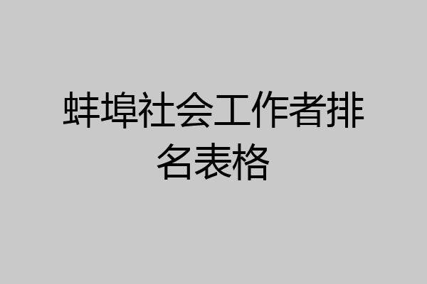 蚌埠社会工作者排名表格