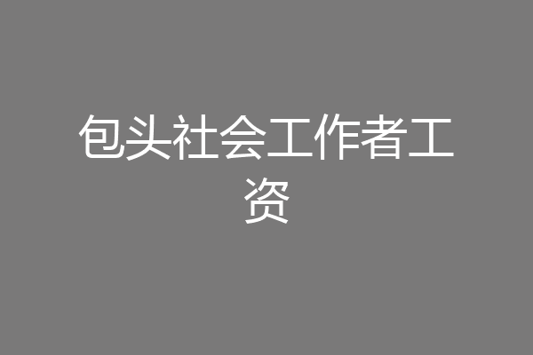 包头社会工作者工资