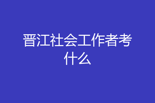 晋江社会工作者考什么