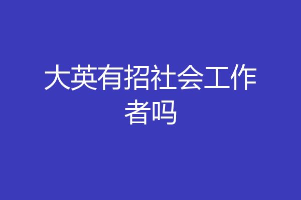 大英有招社会工作者吗
