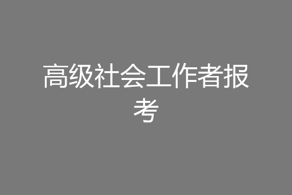高级社会工作者报考