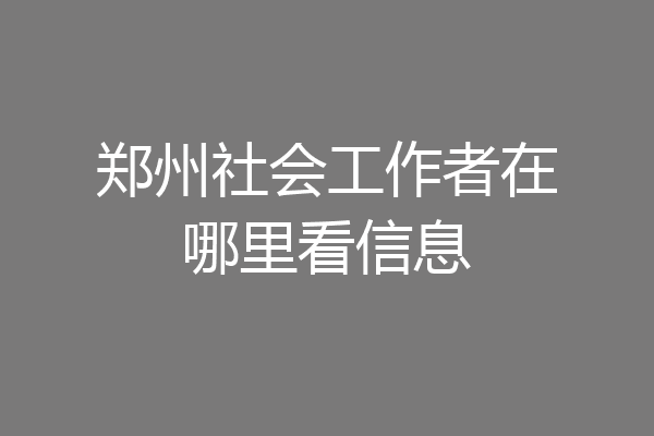 郑州社会工作者在哪里看信息