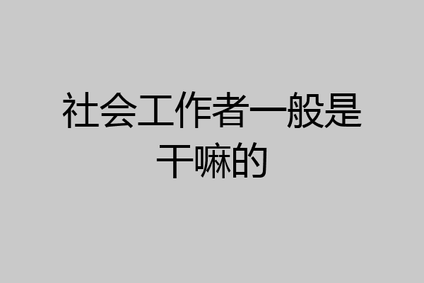 社会工作者一般是干嘛的