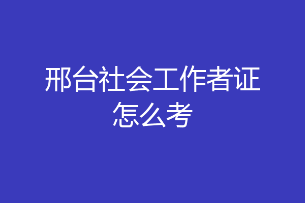邢台社会工作者证怎么考