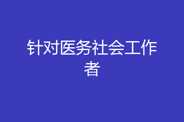 针对医务社会工作者