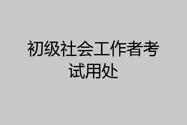 初级社会工作者考试用处