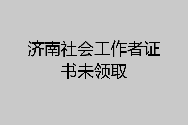 济南社会工作者证书未领取