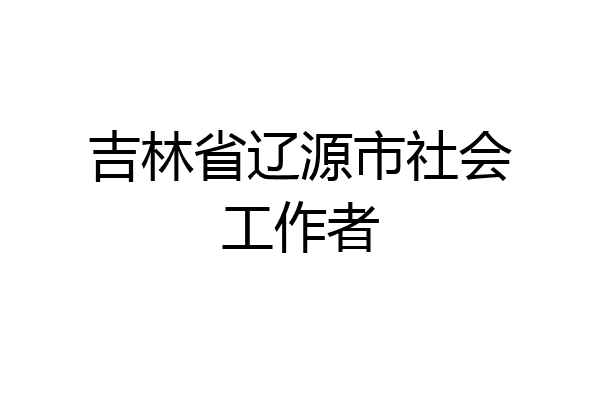 吉林省辽源市社会工作者