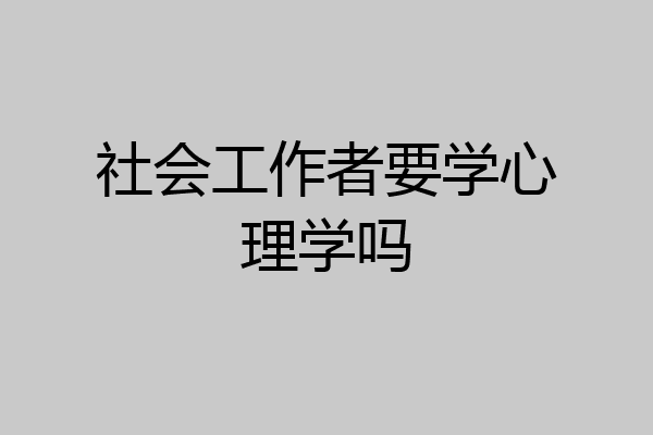 社会工作者要学心理学吗