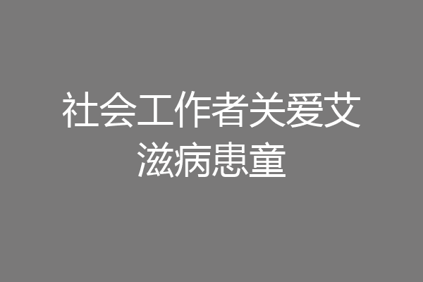 社会工作者关爱艾滋病患童