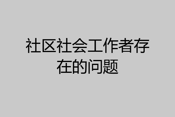 社区社会工作者存在的问题
