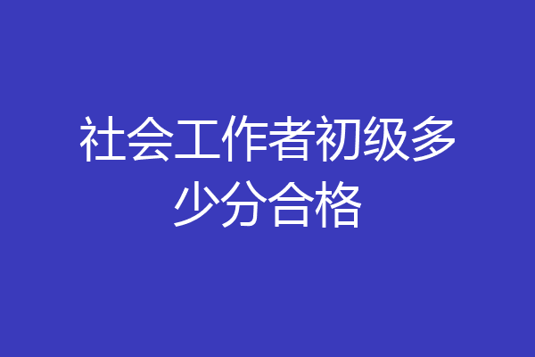 社会工作者初级多少分合格