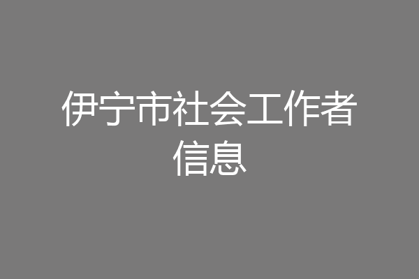 伊宁市社会工作者信息
