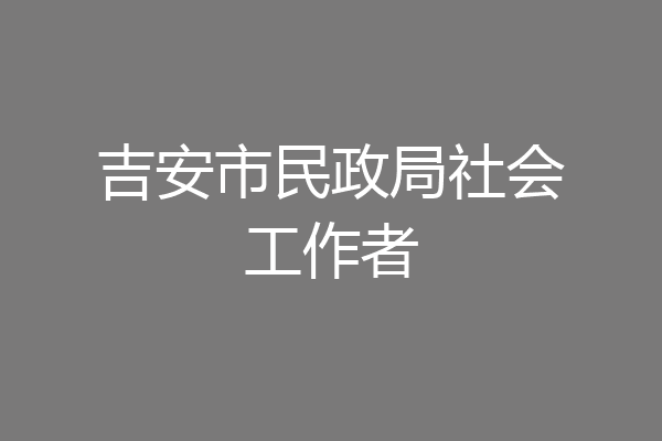 吉安市民政局社会工作者