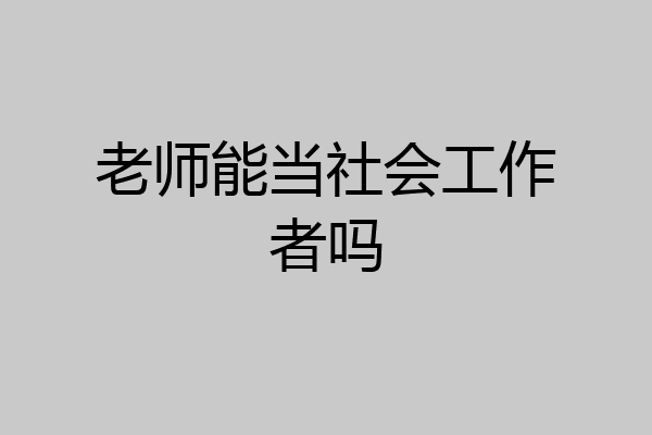 老师能当社会工作者吗