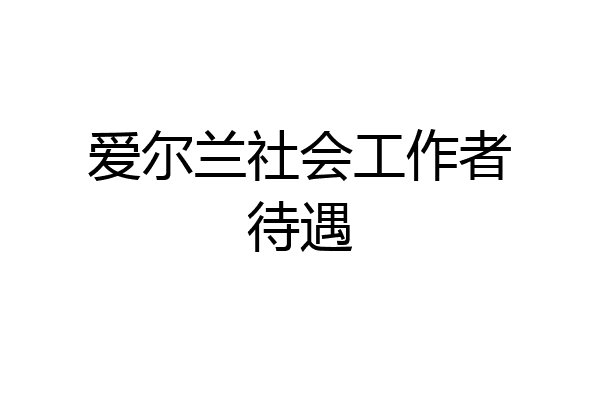 爱尔兰社会工作者待遇