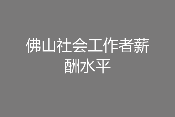 佛山社会工作者薪酬水平