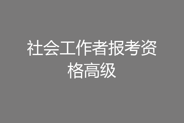 社会工作者报考资格高级