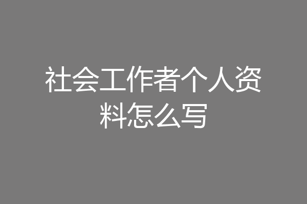 社会工作者个人资料怎么写