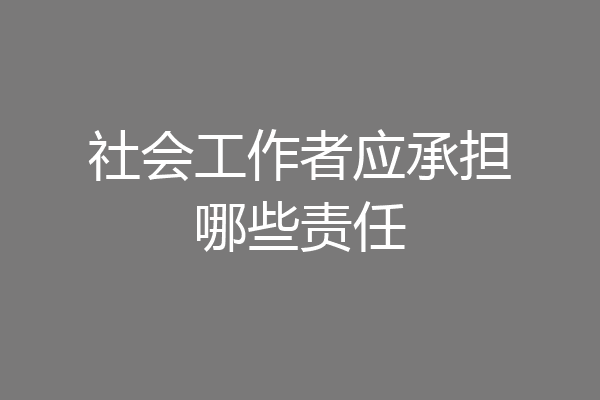社会工作者应承担哪些责任