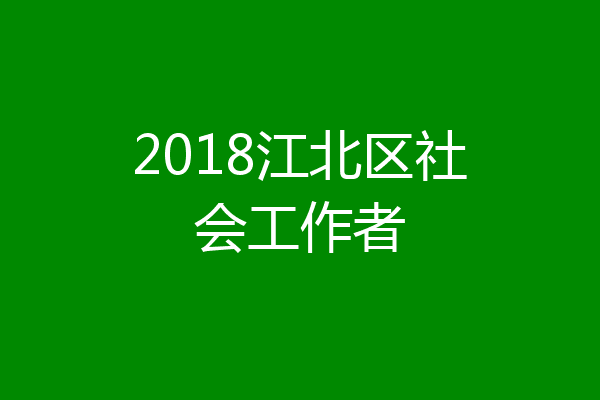2018江北区社会工作者