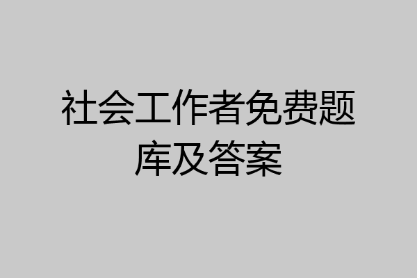 社会工作者免费题库及答案