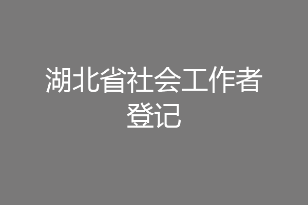 湖北省社会工作者登记