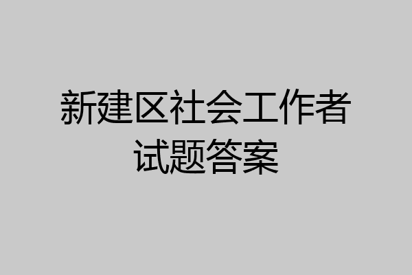 新建区社会工作者试题答案