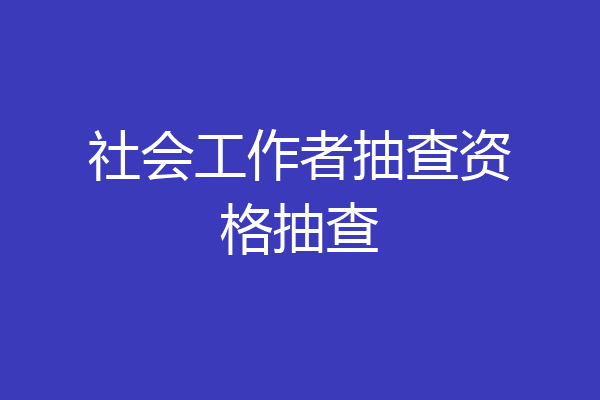 社会工作者抽查资格抽查