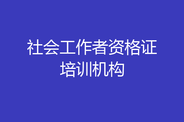 社会工作者资格证培训机构