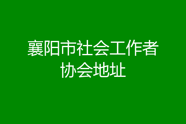 襄阳市社会工作者协会地址