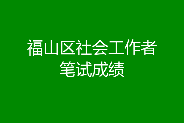 福山区社会工作者笔试成绩