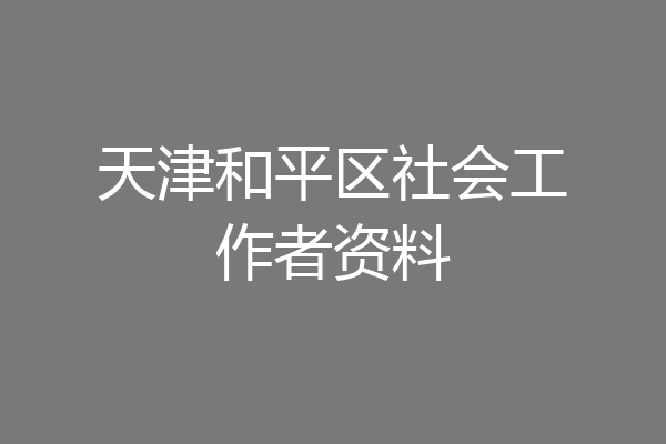 天津和平区社会工作者资料
