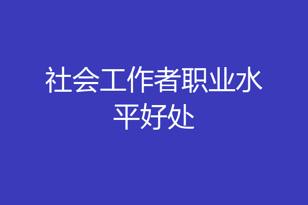 社会工作者职业水平好处