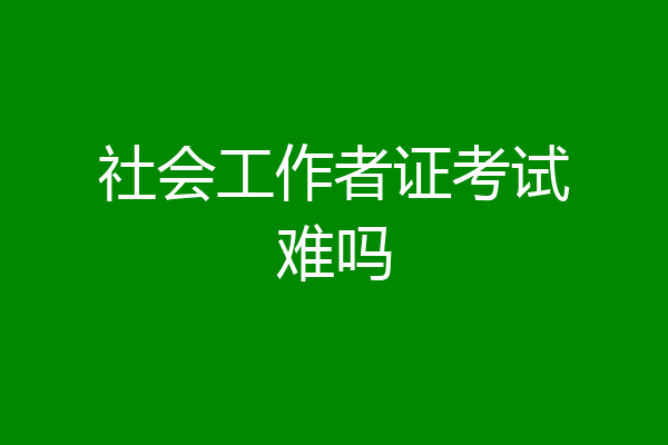 社会工作者证考试难吗