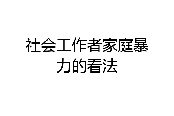 社会工作者家庭暴力的看法