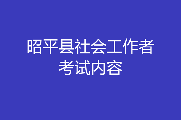 昭平县社会工作者考试内容