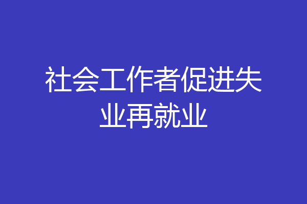 社会工作者促进失业再就业